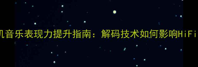 图片 功放机音乐表现力提升指南：解码技术如何影响HiFi音质2