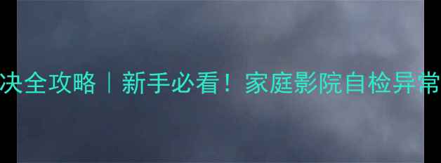 图片 功放校准失败解决全攻略｜新手必看！家庭影院自检异常的5种处理方法1