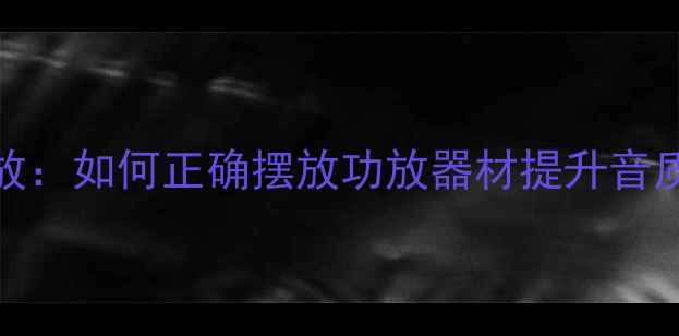 图片 功放横放vs竖放：如何正确摆放功放器材提升音质与设备寿命？