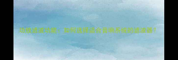 图片 功放滤波功能：如何选择适合音响系统的滤波器？