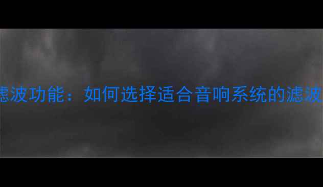 图片 功放滤波功能：如何选择适合音响系统的滤波器？2