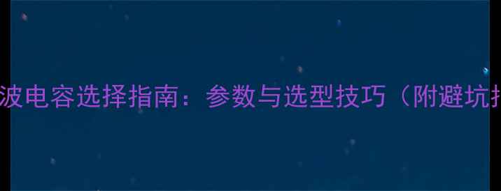 图片 功放滤波电容选择指南：参数与选型技巧（附避坑指南）1