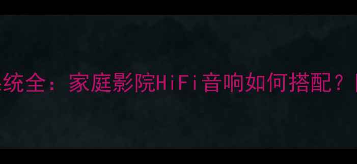 图片 功放环绕系统全：家庭影院HiFi音响如何搭配？附避坑指南