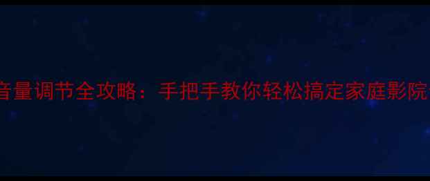 图片 功放环绕音量调节全攻略：手把手教你轻松搞定家庭影院音效平衡2