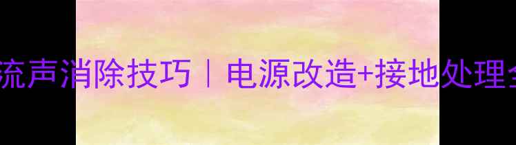 图片 功放电流声消除技巧｜电源改造+接地处理全攻略1