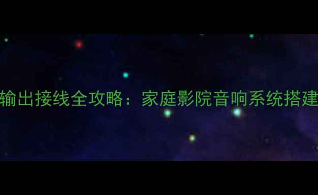 图片 功放电源输出接线全攻略：家庭影院音响系统搭建必看指南