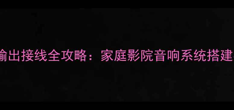 图片 功放电源输出接线全攻略：家庭影院音响系统搭建必看指南1