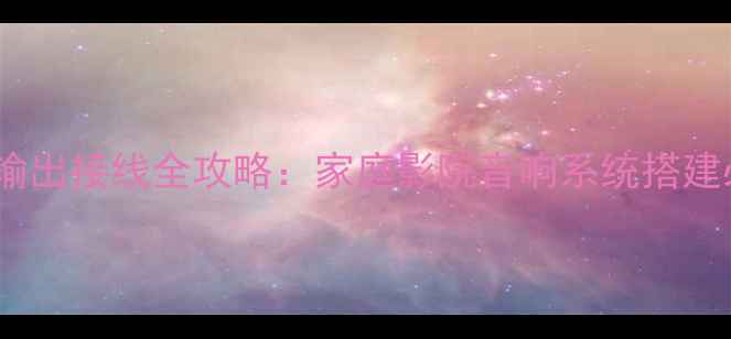 图片 功放电源输出接线全攻略：家庭影院音响系统搭建必看指南2