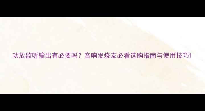 图片 功放监听输出有必要吗？音响发烧友必看选购指南与使用技巧1