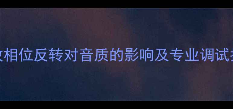 图片 功放相位反转对音质的影响及专业调试指南