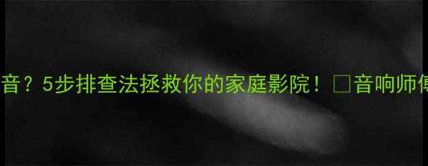 图片 功放突然静音？5步排查法拯救你的家庭影院！🔥音响师傅亲授技巧2