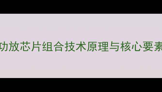 图片 功放芯片组合技术原理与核心要素
