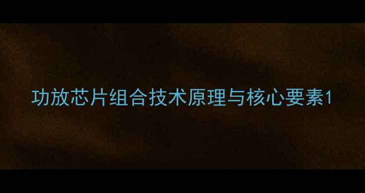 图片 功放芯片组合技术原理与核心要素1