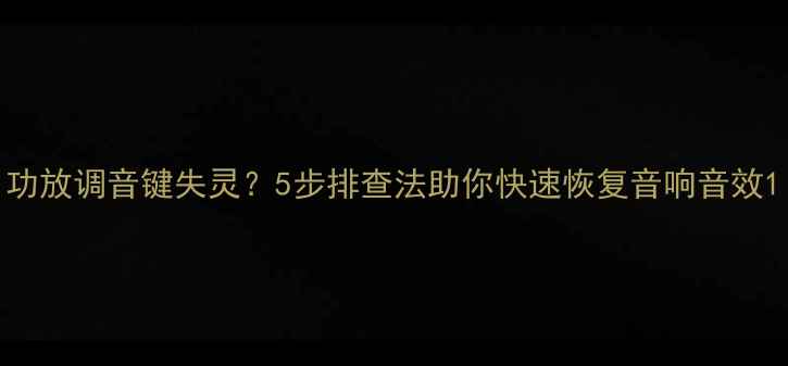 图片 功放调音键失灵？5步排查法助你快速恢复音响音效1