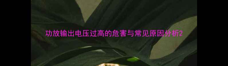 图片 功放输出电压过高的危害与常见原因分析2