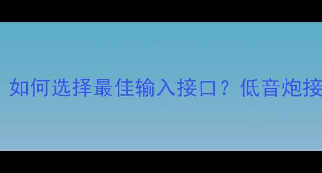 图片 功放连接低音炮的正确方法：如何选择最佳输入接口？低音炮接口类型对比与专业连接指南1