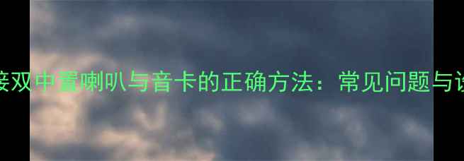 图片 功放连接双中置喇叭与音卡的正确方法：常见问题与设置指南