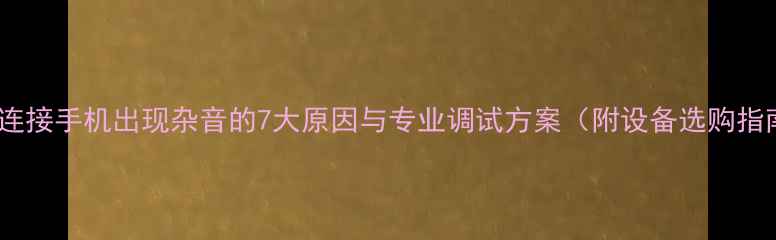 图片 功放连接手机出现杂音的7大原因与专业调试方案（附设备选购指南）1