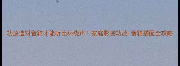 图片 功放选对音箱才能听出环绕声！家庭影院功放+音箱搭配全攻略