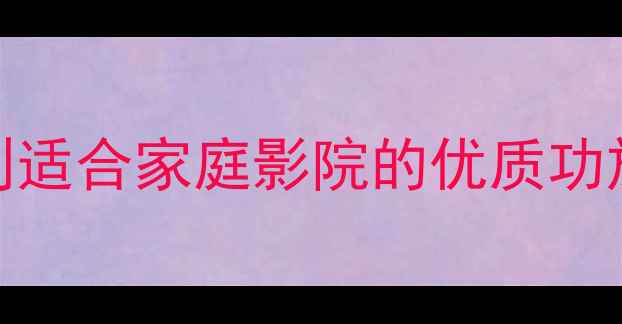 图片 功放选购全攻略：如何选到适合家庭影院的优质功放设备（含热销型号对比）