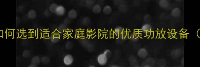 图片 功放选购全攻略：如何选到适合家庭影院的优质功放设备（含热销型号对比）1