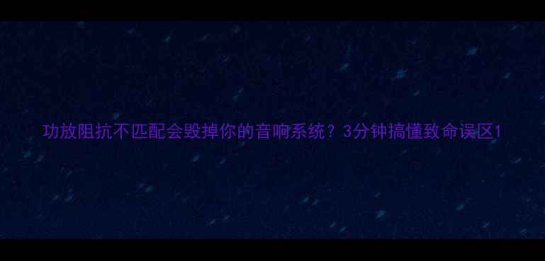 图片 功放阻抗不匹配会毁掉你的音响系统？3分钟搞懂致命误区1