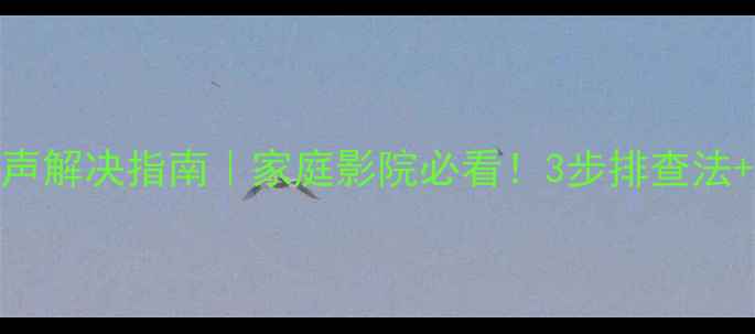 图片 功放音响滋滋声解决指南｜家庭影院必看！3步排查法+专业养护秘籍