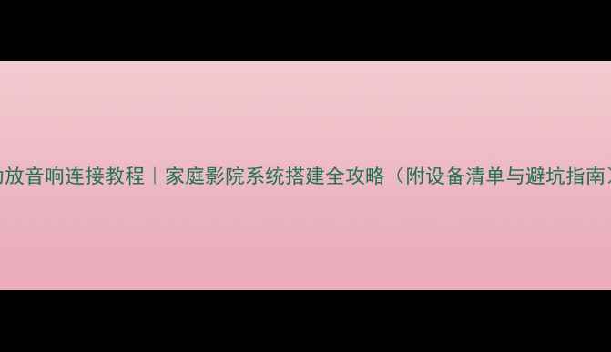 图片 功放音响连接教程｜家庭影院系统搭建全攻略（附设备清单与避坑指南）