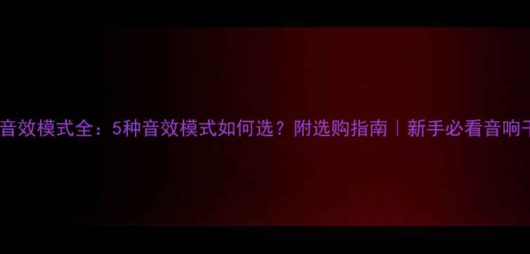 图片 功放音效模式全：5种音效模式如何选？附选购指南｜新手必看音响干货1