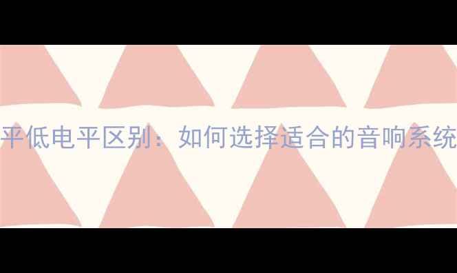 图片 功放高电平低电平区别：如何选择适合的音响系统搭配指南