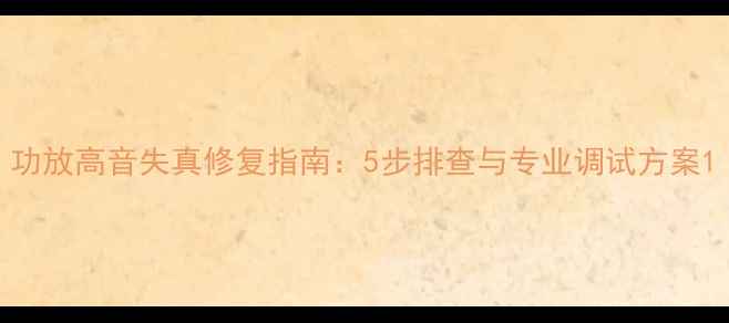 图片 功放高音失真修复指南：5步排查与专业调试方案1