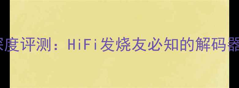 图片 加利12前级功放深度评测：HiFi发烧友必知的解码器性能与选购指南2
