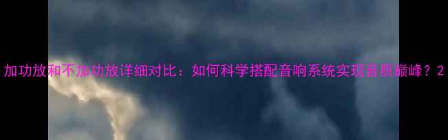 图片 加功放和不加功放详细对比：如何科学搭配音响系统实现音质巅峰？2