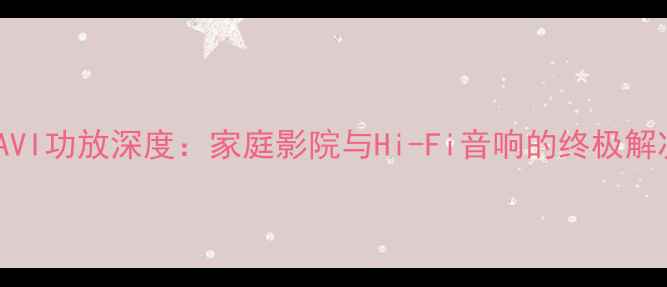 图片 加拿大AVI功放深度：家庭影院与Hi-Fi音响的终极解决方案1