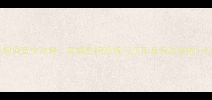 图片 加装低音炮调音全攻略：家庭影院系统与汽车音响改装的5大关键步骤