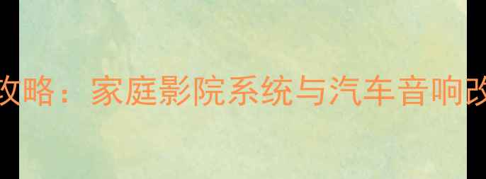 图片 加装低音炮调音全攻略：家庭影院系统与汽车音响改装的5大关键步骤1