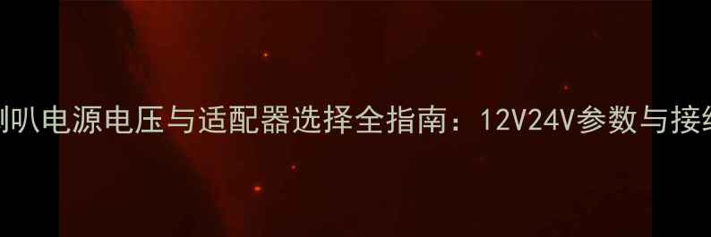 图片 励磁喇叭电源电压与适配器选择全指南：12V24V参数与接线技巧