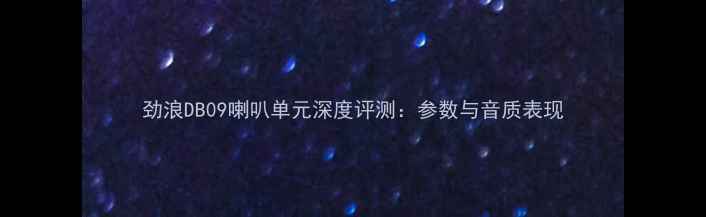 图片 劲浪DB09喇叭单元深度评测：参数与音质表现