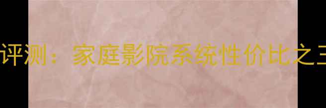 图片 劲浪LCR700音箱深度评测：家庭影院系统性价比之王，音质表现与设计1