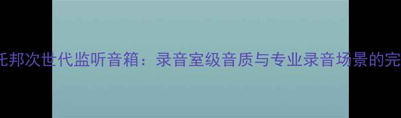 图片 劲浪乌托邦次世代监听音箱：录音室级音质与专业录音场景的完美适配1