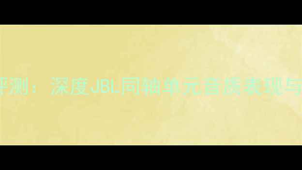 图片 劲浪同轴喇叭裸听评测：深度JBL同轴单元音质表现与家庭影院适配方案2