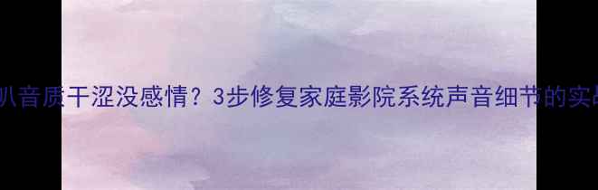 图片 劲浪喇叭音质干涩没感情？3步修复家庭影院系统声音细节的实战指南2
