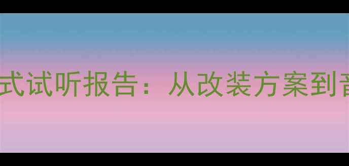 图片 劲浪汽车音响沉浸式试听报告：从改装方案到音质的全方位指南1