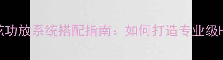 图片 劲浪音箱与和弦功放系统搭配指南：如何打造专业级Hi-Fi音效体验2