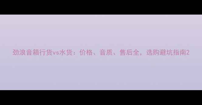 图片 劲浪音箱行货vs水货：价格、音质、售后全，选购避坑指南2
