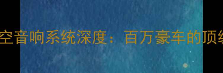 图片 劳斯莱斯星空音响系统深度：百万豪车的顶级听感体验1