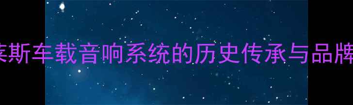 图片 劳斯莱斯车载音响系统的历史传承与品牌基因2