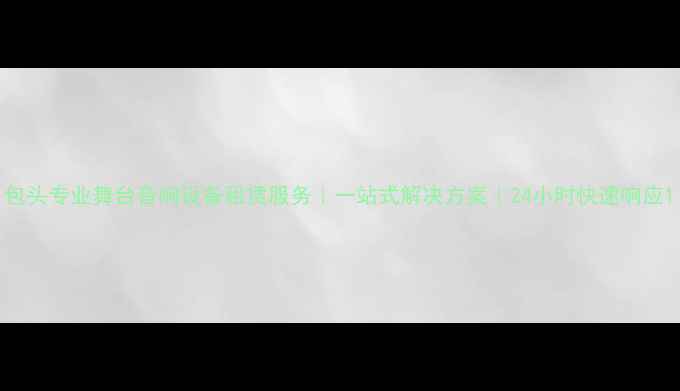 图片 包头专业舞台音响设备租赁服务｜一站式解决方案｜24小时快速响应1