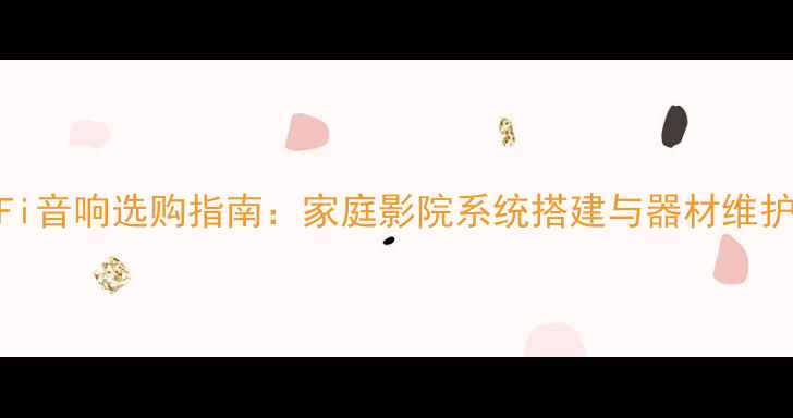 图片 北京Hi-Fi音响选购指南：家庭影院系统搭建与器材维护全攻略1