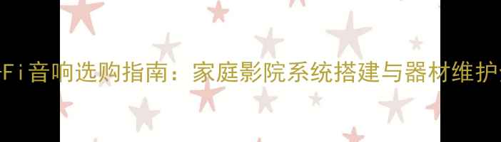 图片 北京Hi-Fi音响选购指南：家庭影院系统搭建与器材维护全攻略2